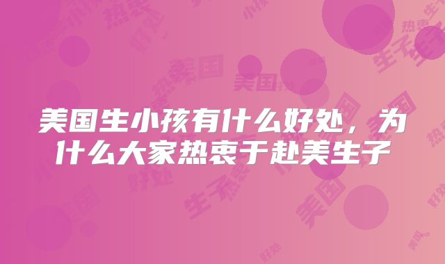 美国生小孩有什么好处，为什么大家热衷于赴美生子