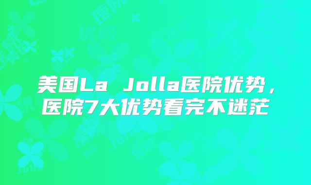 美国La Jolla医院优势，医院7大优势看完不迷茫