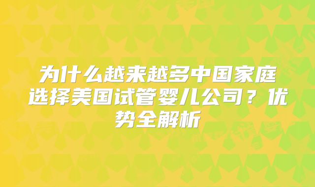 为什么越来越多中国家庭选择美国试管婴儿公司？优势全解析