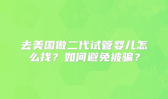 去美国做二代试管婴儿怎么找？如何避免被骗？