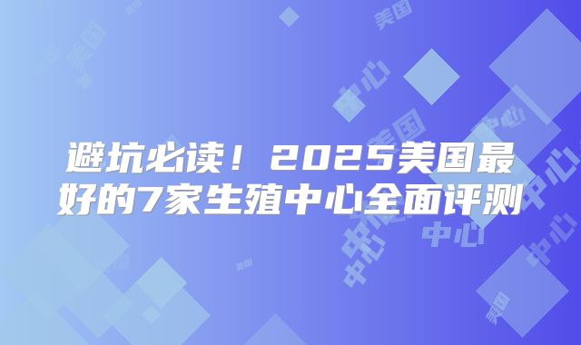 避坑必读!2025美国最好的7家生殖中心全面评测