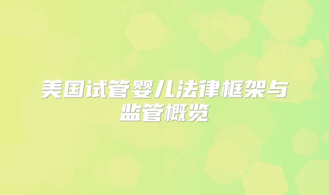 美国试管婴儿法律框架与监管概览