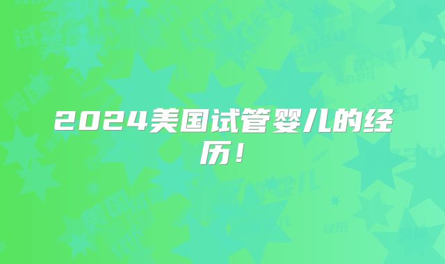 2024美国试管婴儿的经历!