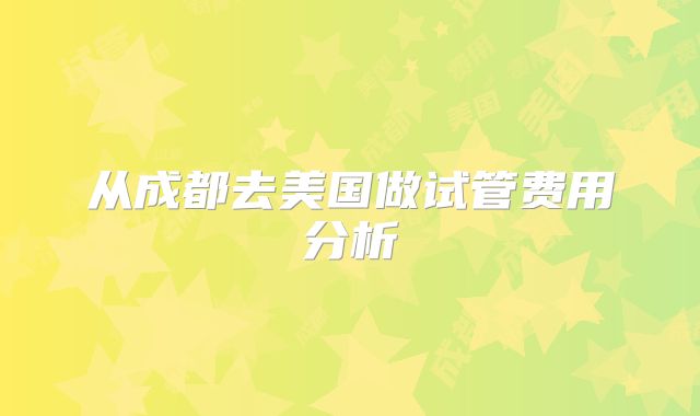 从成都去美国做试管费用分析