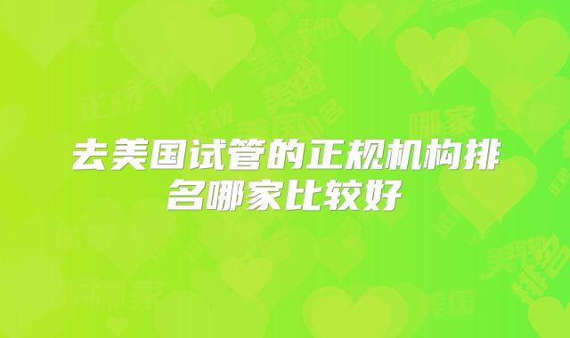 去美国试管的正规机构排名哪家比较好