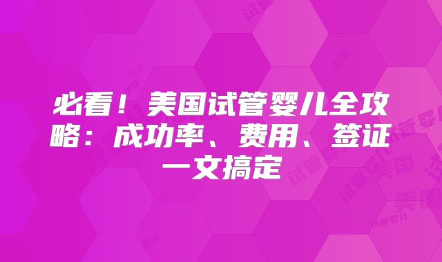 必看!美国试管婴儿全攻略:成功率、费用、签证一文搞定