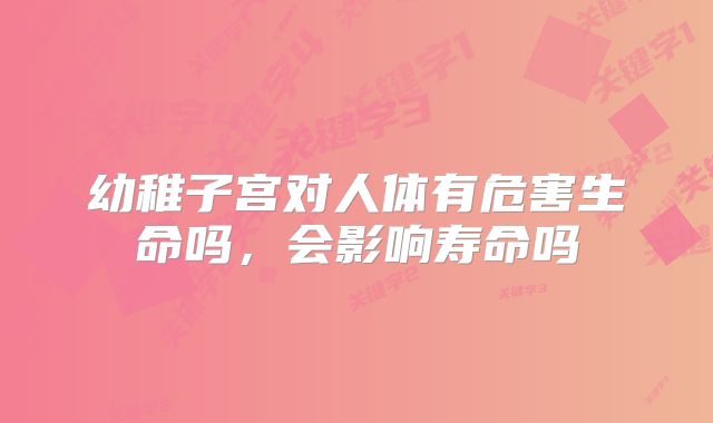 幼稚子宫对人体有危害生命吗，会影响寿命吗