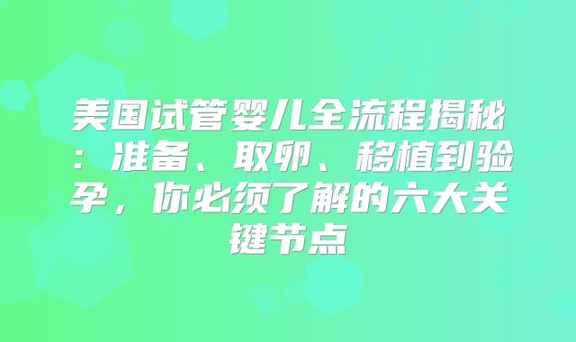 美国试管婴儿全流程揭秘:准备、取卵、移植到验孕,你必须了解的六大关键节点
