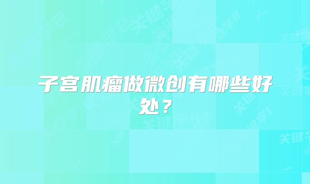 子宫肌瘤做微创有哪些好处？