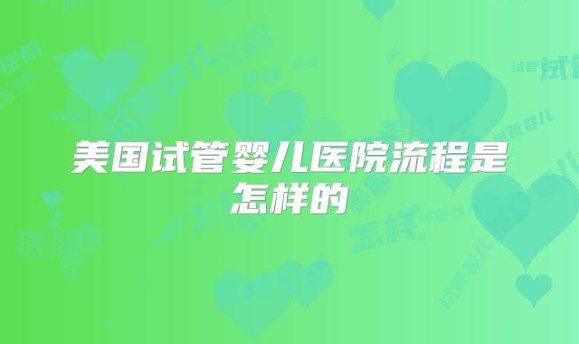 美国试管婴儿医院流程是怎样的