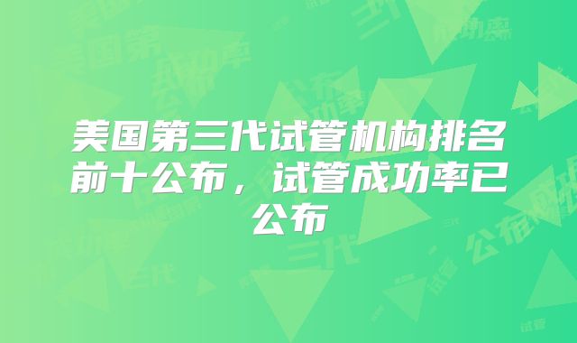 美国第三代试管机构排名前十公布，试管成功率已公布