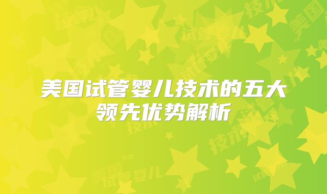 美国试管婴儿技术的五大领先优势解析