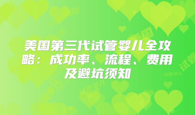 美国第三代试管婴儿全攻略：成功率、流程、费用及避坑须知