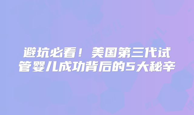 避坑必看！美国第三代试管婴儿成功背后的5大秘辛
