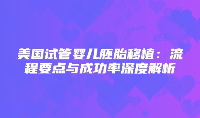 美国试管婴儿胚胎移植：流程要点与成功率深度解析