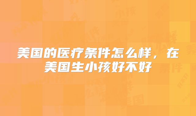 美国的医疗条件怎么样，在美国生小孩好不好