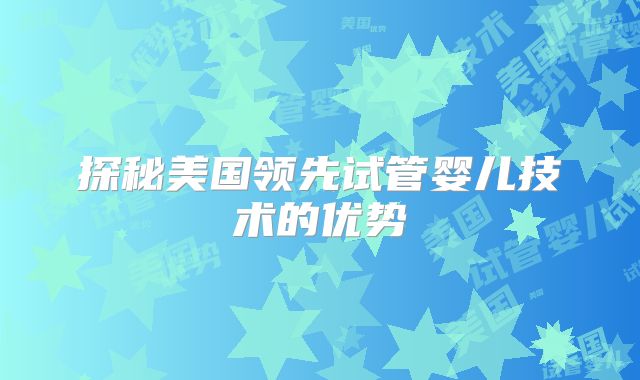 探秘美国领先试管婴儿技术的优势