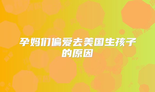 孕妈们偏爱去美国生孩子的原因