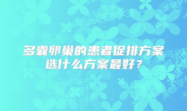 多囊卵巢的患者促排方案选什么方案最好？