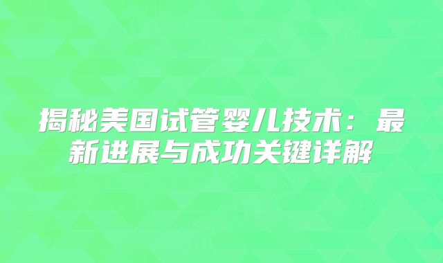 揭秘美国试管婴儿技术：最新进展与成功关键详解