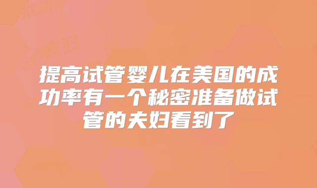 提高试管婴儿在美国的成功率有一个秘密准备做试管的夫妇看到了