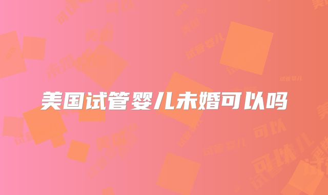 美国试管婴儿未婚可以吗