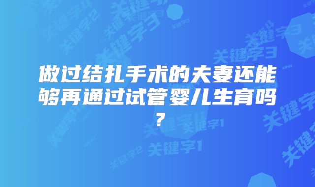做过结扎手术的夫妻还能够再通过试管婴儿生育吗？