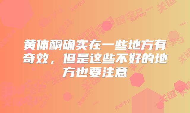 黄体酮确实在一些地方有奇效，但是这些不好的地方也要注意