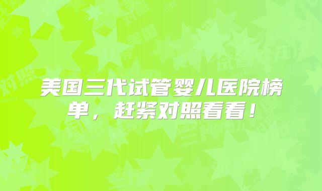美国三代试管婴儿医院榜单，赶紧对照看看！