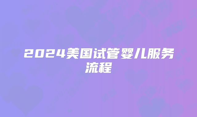 2024美国试管婴儿服务流程