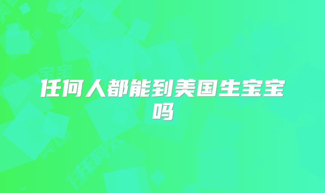 任何人都能到美国生宝宝吗