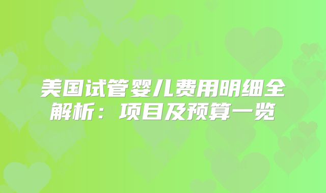美国试管婴儿费用明细全解析：项目及预算一览