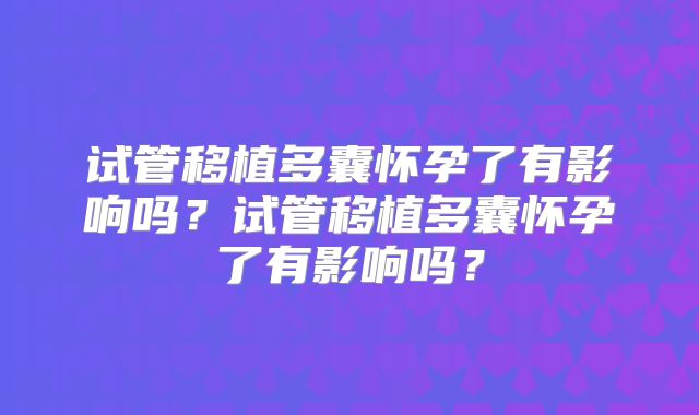 试管移植多囊怀孕了有影响吗?试管移植多囊怀孕了有影响吗?