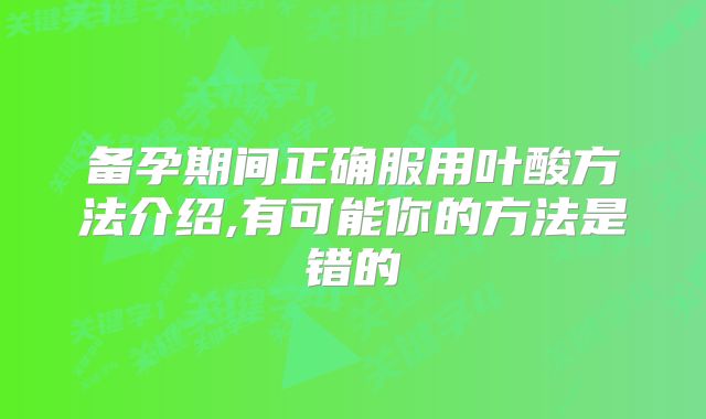 备孕期间正确服用叶酸方法介绍,有可能你的方法是错的