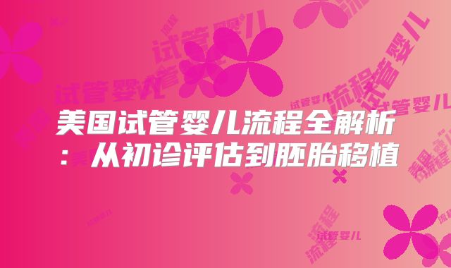 美国试管婴儿流程全解析：从初诊评估到胚胎移植
