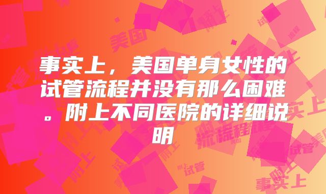 事实上，美国单身女性的试管流程并没有那么困难。附上不同医院的详细说明