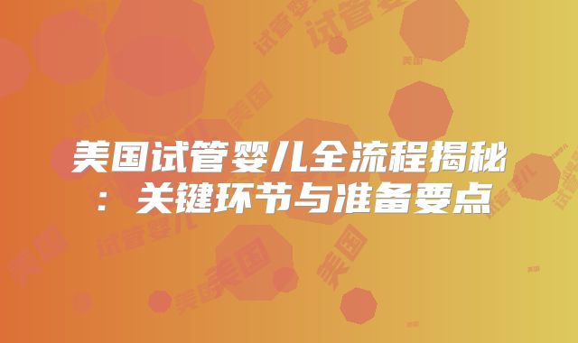 美国试管婴儿全流程揭秘：关键环节与准备要点