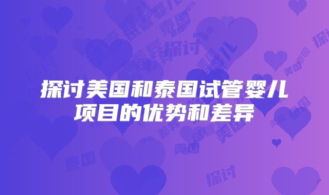 探讨美国和泰国试管婴儿项目的优势和差异