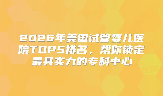 2026年美国试管婴儿医院TOP5排名，帮你锁定最具实力的专科中心