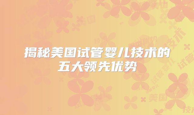 揭秘美国试管婴儿技术的五大领先优势