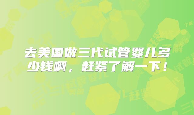 去美国做三代试管婴儿多少钱啊，赶紧了解一下！