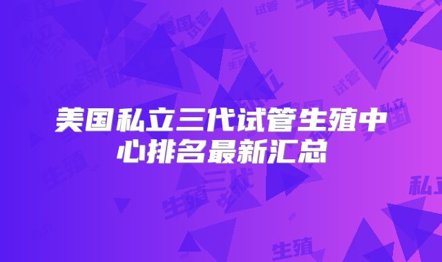 美国私立三代试管生殖中心排名最新汇总