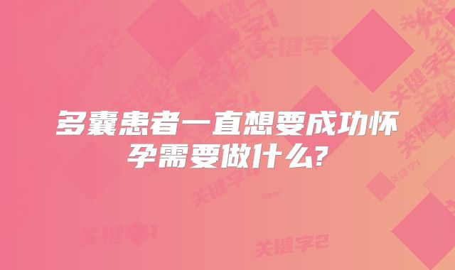 多囊患者一直想要成功怀孕需要做什么?