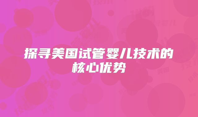 探寻美国试管婴儿技术的核心优势