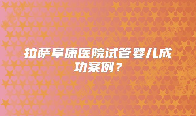 拉萨阜康医院试管婴儿成功案例？