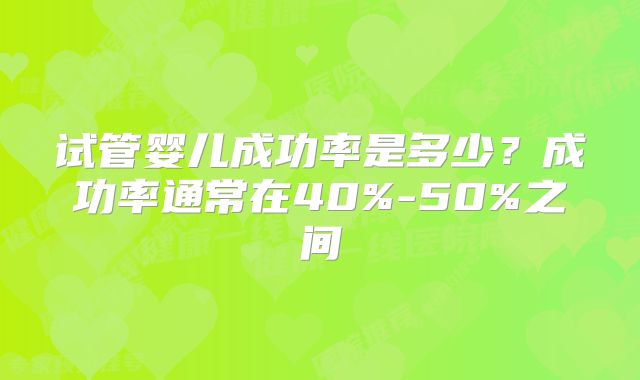 试管婴儿成功率是多少?成功率通常在40%-50%之间