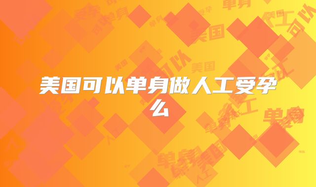 美国可以单身做人工受孕么