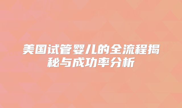 美国试管婴儿的全流程揭秘与成功率分析
