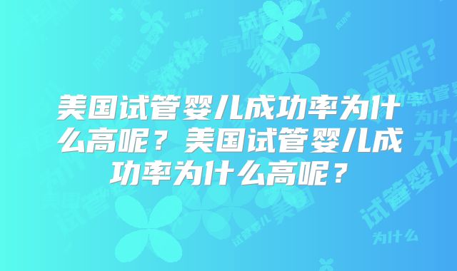美国试管婴儿成功率为什么高呢？美国试管婴儿成功率为什么高呢？