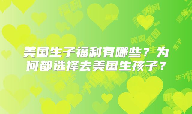 美国生子福利有哪些？为何都选择去美国生孩子？